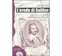 L' erede di Galileo. Vita breve e mirabile di Evangelista Torricelli