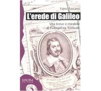 L'erede di Galileo. Vita breve e mirabile di Evangelista Torricelli