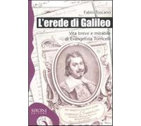 L'erede di Galileo. Vita breve e mirabile di Evangelista Torricelli - Tosc...