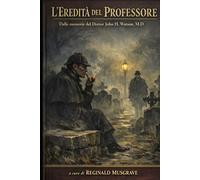 L'EREDITÀ DEL PROFESSORE: Dalle memorie del Dottor John H. Watson, M.D.