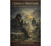L'EREDITÀ DEL PROFESSORE: Dalle memorie del Dottor John H. Watson, M.D.