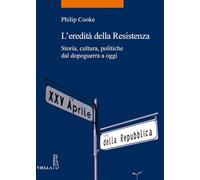 L'eredità della Resistenza. Storia, cultura, politiche dal dopoguerra a oggi