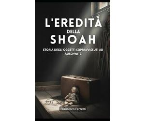 L'eredità della Shoah: Storia degli oggetti sopravvissuti ad Auschwitz