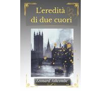 L'eredità di due cuori: Tra segreti ereditati e legami più forti della paura, Una storia intensa di misteri, amore e verità taciute