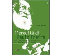 L'eredità di Paulo Freire. Vita, pensiero, attualità pedagogica dell'educatore del mondo