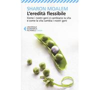 L' eredità flessibile. Come i nostri geni ci cambiano la vita e come la vita cambia i nostri geni