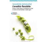 L' eredità flessibile. Come i nostri geni ci cambiano la vita e come la vita cambia i nostri geni