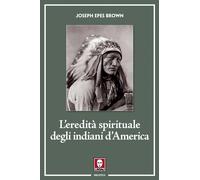 L'eredità spirituale degli indiani d'America - Epes Brown Joseph