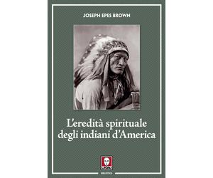 L'eredità spirituale degli indiani d'America - Epes Brown Joseph