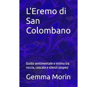 L'Eremo di San Colombano: Guida sentimentale e intima tra roccia, cascate e silenzi sospesi