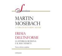 L'eresia dell'informe. La liturgia romana e il suo nemico. Nuova ediz.