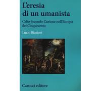 L'eresia di un umanista. Celio Secondo Curione nell'Europa del Cinquecento...