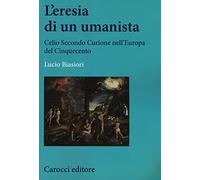 L'eresia di un umanista. Celio Secondo Curione nell'Europa del Cinquecento