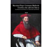 L'eretico che salvò la Chiesa. Il cardinale Giovanni Morone e le origini della Controriforma