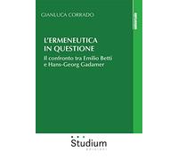 L' ermeneutica in questione. Il confronto tra Emilio Betti e Hans-Georg Gadamer
