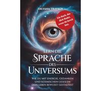 Lern die Sprache des Universums: Wie du mit Energie, Gedanken und kosmischen Gesetzen dein Leben bewusst gestaltest