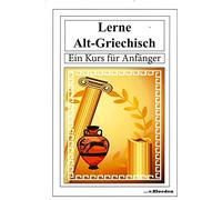 Lerne Alt-Griechisch: Ein Kurs für Anfänger / Neuausgabe