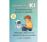 Lernen mit KI - Ein praktischer Guide für Eltern & Lehrkräfte: Motivation, Methoden & Impulse für die Grundschule - mit über 500 Prompts & einsatzbereiten Ideen