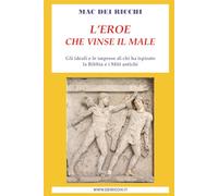 L'Eroe che vinse il Male: Gli ideali e le imprese di chi ha ispirato la Bibbia e i Miti antichi