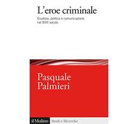 L'eroe criminale. Giustizia, politica e comunicazione nel XVIII secolo
