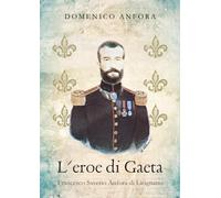 L'eroe di Gaeta. Francesco Saverio Anfora di Licignano