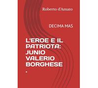 L'EROE E IL PATRIOTA: JUNIO VALERIO BORGHESE .: DECIMA MAS