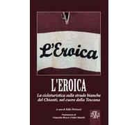 L'Eroica. La corsa ciclistica sulle strade bianche del Chianti, nel cuore della Toscana