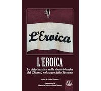 Libri Eroica. La Corsa Ciclistica Sulle Strade Bianche Del Chianti, Nel Cuore De