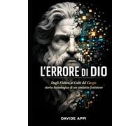 L'ERRORE DI DIO: Dagli Elohim ai Culti del Cargo: storia tecnologica di un contatto frainteso