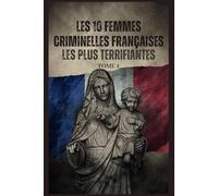 Les 10 femmes Criminelles Françaises les Plus Terrifiantes - Tome 1: Tueuses de l’ombre : 10 criminelles françaises terrifiantes - Empoisonneuses, manipulatrices et infanticides - Histoire vraie