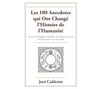 Les 100 Anecdotes qui Ont Changé l’Histoire de l’Humanité: De Troie à l’intelligence artificielle : cent histoires vraies qui ont fait basculer le cours du monde