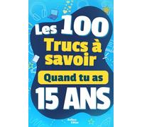 Les 100 Choses que tu Dois Savoir À 15 ans !: Livre pour ados de 15 ans sur la vie ! Un guide pratique et motivant pour aider les jeunes de 15 ans - ... concret et inspirant ! Cadeau adolescents