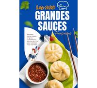 "Les 100 Grandes Sauces Françaises : Le Guide Ultime des Sauces Classiques et Modernes": "Recettes Authentiques, Origines Culinaires et Astuces de Chef pour Subtiliser Tous Vos Plats"