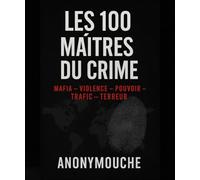 LES 100 MAÎTRES DU CRIME: Mafia, Violence, Pouvoir, Trafic et Terreur