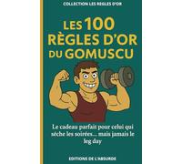 Les 100 Règles d'Or du Gomuscu: Le cadeau parfait pour celui qui sèche les soirées… mais jamais le leg day