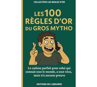Les 100 Règles d'Or du Gros Mytho: Le cadeau parfait pour celui qui connaît tout le monde, a tout vécu, mais n’a aucune preuve