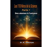 Les 118 Héros de la Science: Des atomes à l’univers