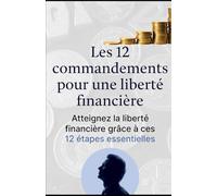 Les 12 commandements pour une liberté financière: Atteignez la liberté financière grâce à ces 12 étapes essentielles