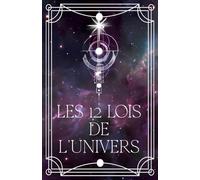 Les 12 Lois de l’Univers: Comprendre, Maîtriser et Appliquer les Lois Universelles pour Aligner Esprit, Emotions et Actions, Manifester l’Abondance, l’Amour et la Paix dans sa Vie.