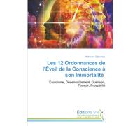 Les 12 Ordonnances de l’Éveil de la Conscience à son Immortalité: Exorcisme, Désenvoûtement, Guérison, Pouvoir, Prospérité