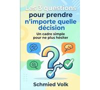 Les 3 questions pour prendre n'importe quelle décision: Un cadre simple pour ne plus hésiter