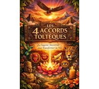 Les 4 Accords Toltèques: La Sagesse Ancestrale pour Transformer sa Vie (Réécrit et approfondi en mars 2026 par un expert en santé mentale.)