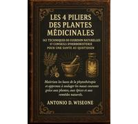 LES 4 PILIERS DES PLANTES MÉDICINALES - 143 TECHNIQUES DE GUÉRISON NATURELLES ET CONSEILS D'HERBORISTERIE POUR UNE SANTÉ AU QUOTIDIEN