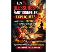Les 5 Blessures Émotionnelles Expliquées: Comprendre l’origine de vos blessures intérieures, reconnaître leurs impacts sur votre vie et apprendre à ... paix intérieure et relations équilibrées