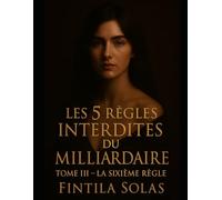 Les 5 Règles Interdites du Milliardaire - Tome III : La Sixième Règle: Romance dark & suspense milliardaire • cadence, dette et vérité