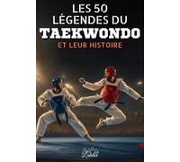 Les 50 légendes du Taekwondo et leur histoire: 50 biographies inspirantes des plus grands champions de Taekwondo - Un cadeau parfait pour les passionnés