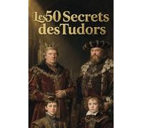 Les 50 secrets des Tudors: Le sang d'une couronne disputée