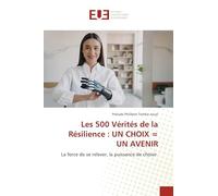 Les 500 Vérités de la Résilience : UN CHOIX = UN AVENIR: La force de se relever, la puissance de choisir