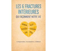 Les 6 fractures intérieures qui façonnent notre vie: Comprendre nos blessures émotionnelles pour mieux s'en libérer
