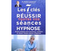 Les 7 clés pour réussir toutes vos séances d‘hypnose: Guide pratique pour structurer, conduire et réussir chaque séance d’hypnose